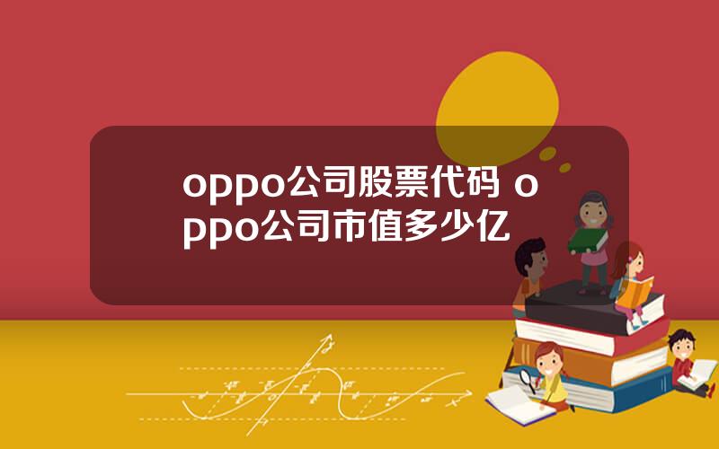 oppo公司股票代码 oppo公司市值多少亿